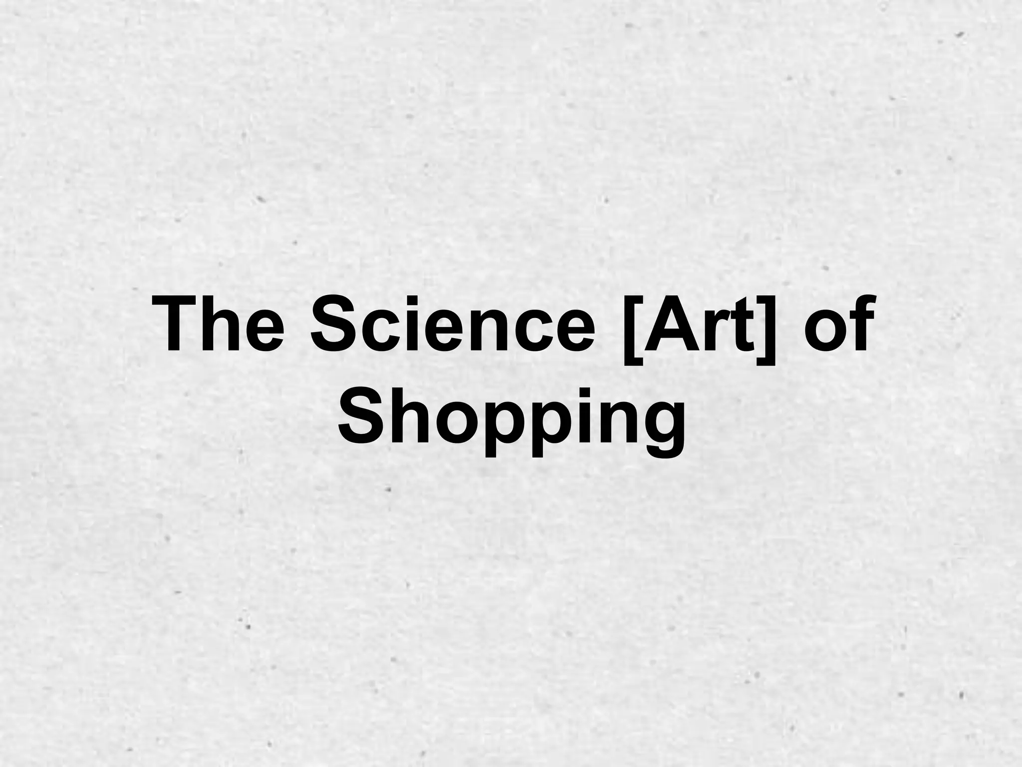 The Science [Art] of
     Shopping
 