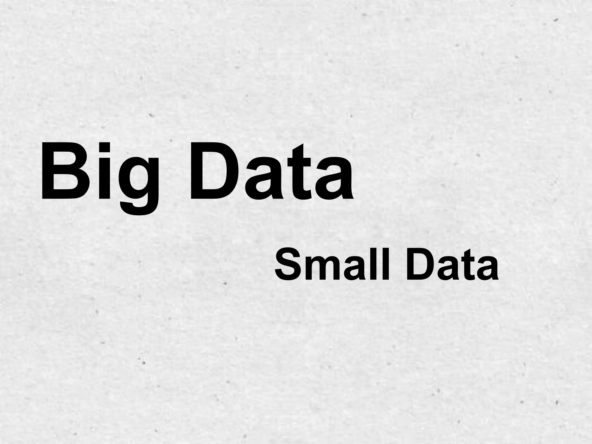 Big Data
     Small Data
 