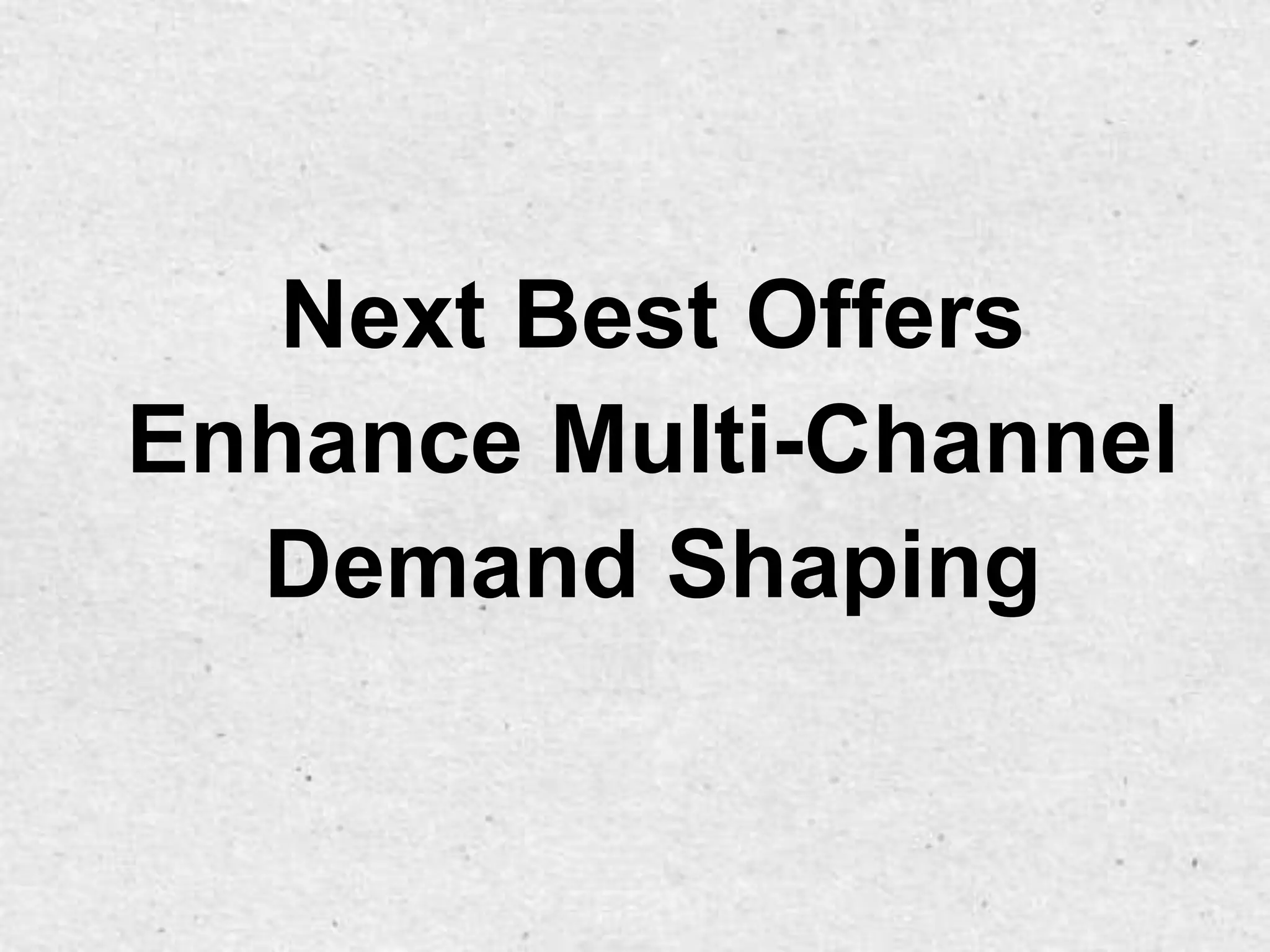 Next Best Offers
Enhance Multi-Channel
  Demand Shaping
 