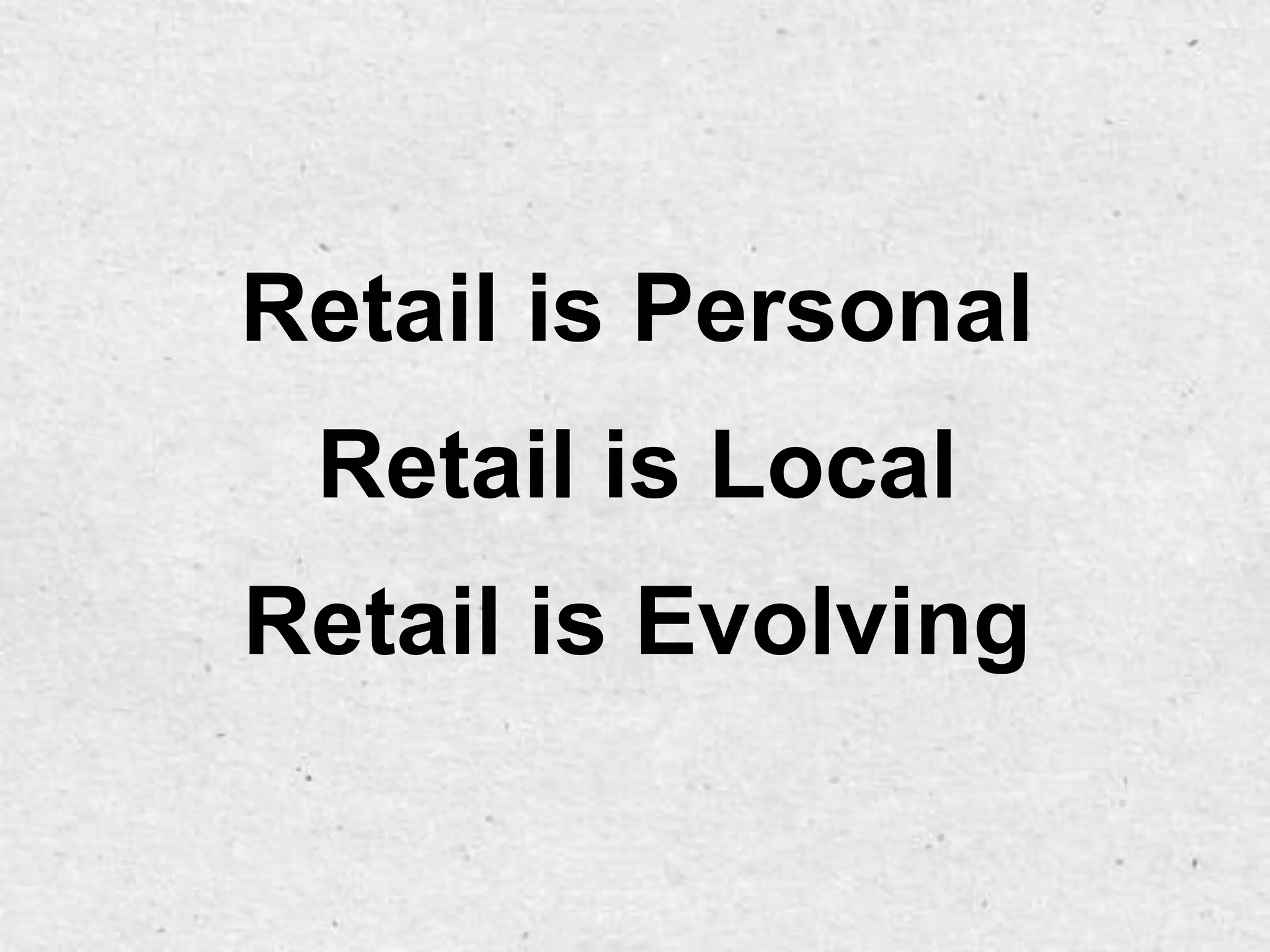 Retail is Personal
 Retail is Local
Retail is Evolving
 