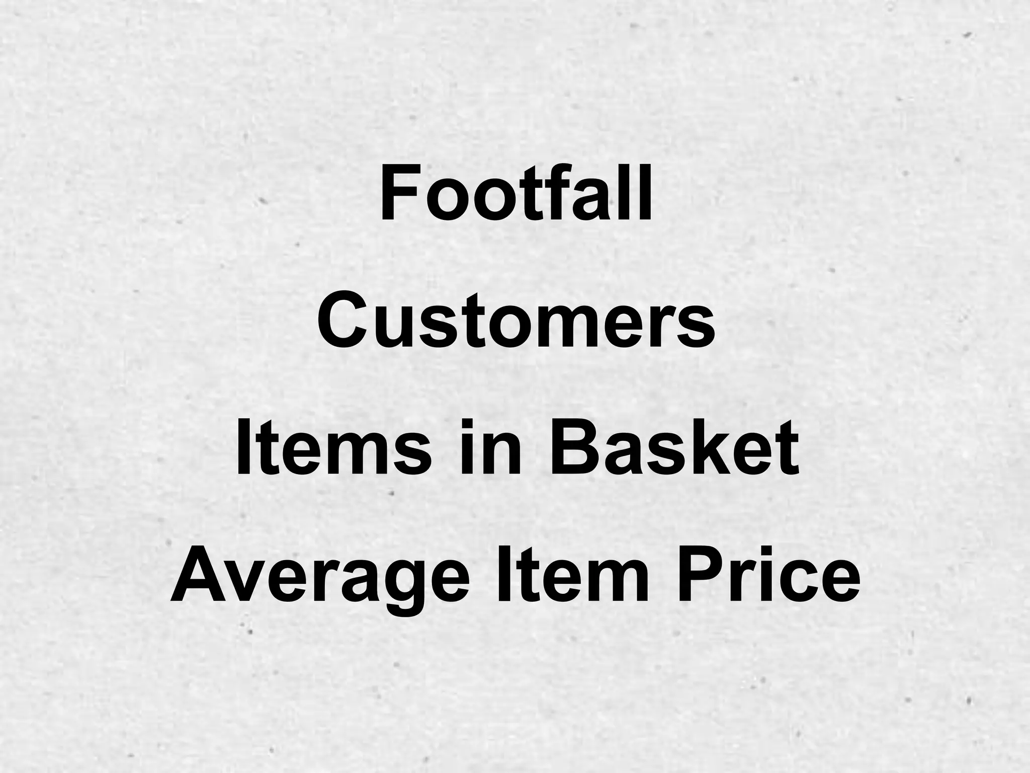 Footfall
   Customers
 Items in Basket
Average Item Price
 