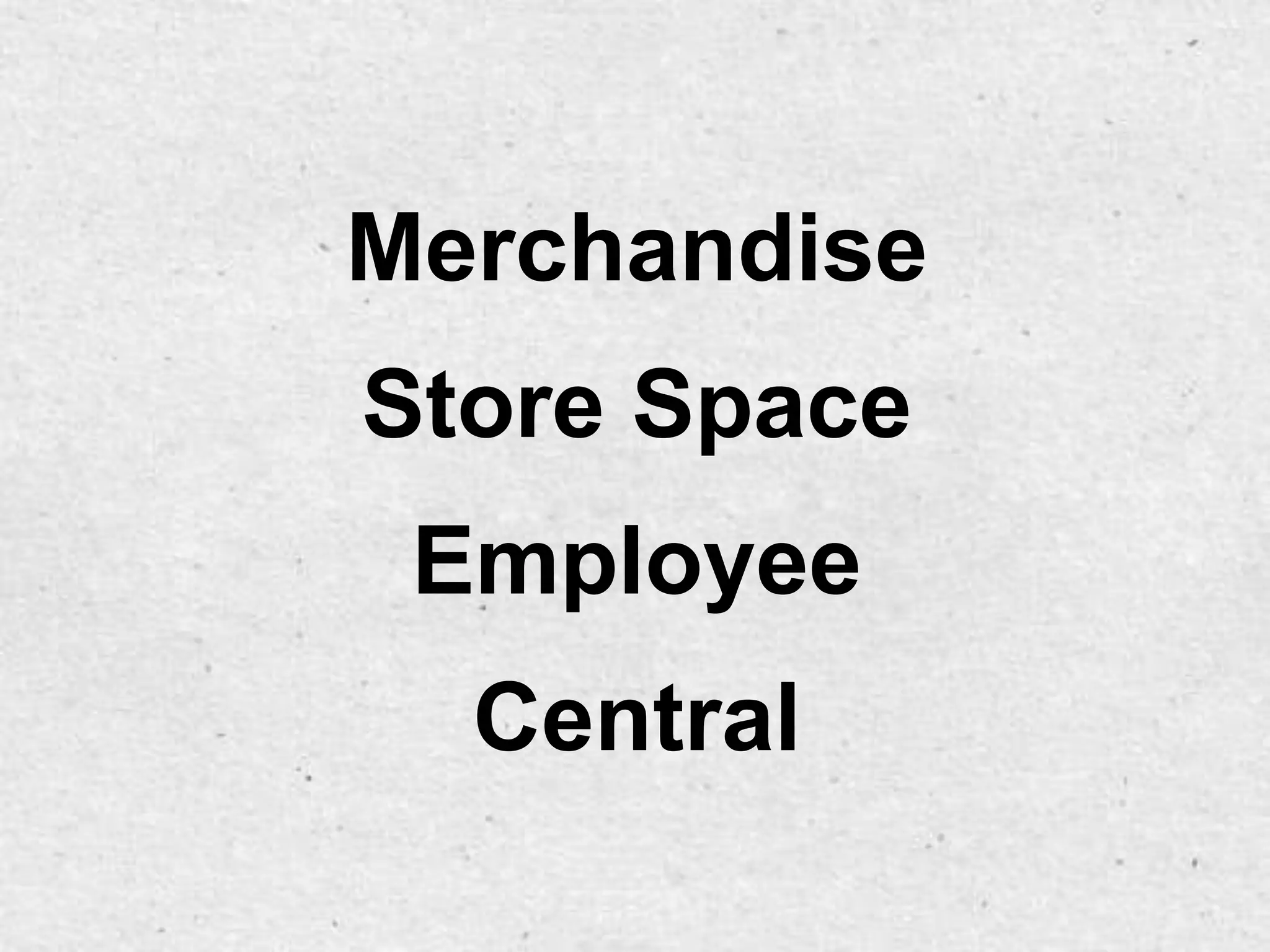 Merchandise
Store Space
 Employee
  Central
 