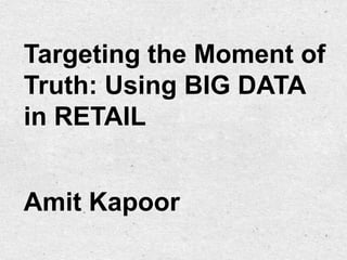 Targeting the Moment of
Truth: Using BIG DATA
in RETAIL


Amit Kapoor
 