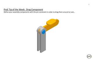 1


ProE Tip of the Week: Drag Component
Define your assembly components with the pin constraint in order to drag them around an axis…
 