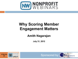 Why Scoring Member
            Engagement Matters
               Amith Nagarajan
                  July 31, 2012




A Service
   Of:                    Sponsored by:
 