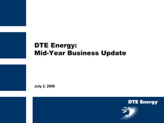 DTE Energy:
Mid-Year Business Update




July 2, 2008
 