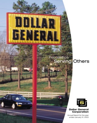 Focused on
  Serving Others




             Dollar General
               Corporation
         Annual Report for the year
           ended January 31, 2003
 