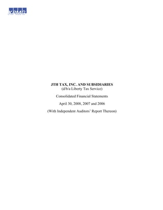 JTH TAX, INC. AND SUBSIDIARIES
       (d/b/a Liberty Tax Service)

     Consolidated Financial Statements

       April 30, 2008, 2007 and 2006

(With Independent Auditors’ Report Thereon)
 