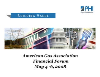 BUILDING VALUE




  American Gas Association
      Financial Forum
       May 4 -6, 2008
 