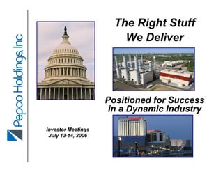 The Right Stuff
                        We Deliver




                    Positioned for Success
                    in a Dynamic Industry

Investor Meetings
 July 13-14, 2006
 