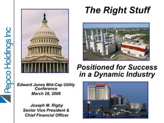 The Right Stuff




                               Positioned for Success
                               in a Dynamic Industry
Edward Jones Mid-Cap Utility
        Conference
      March 28, 2006

     Joseph M. Rigby
  Senior Vice President &
   Chief Financial Officer
 