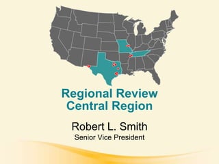 Regional Review
 Central Region
 Robert L. Smith
  Senior Vice President
 