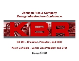 Johnson Rice & Company
    Energy Infrastructure Conference




    Bill Utt – Chairman, President, and CEO

Kevin DeNicola – Senior Vice President and CFO

                 October 7, 2008
 