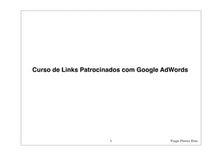 Curso de Links Patrocinados com Google AdWords




                      1                 Tiago Flores Dias
 