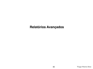 Relatórios Avançados




             40        Tiago Flores Dias
 