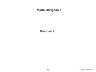 Muito Obrigado !




  Dúvidas ?




      48           Tiago Flores Dias
 