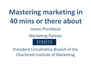 Mastering marketing in 40 mins or there about James Pinchbeck Marketing Partner President Lincolnshire Branch of the Chartered Institute of Marketing 