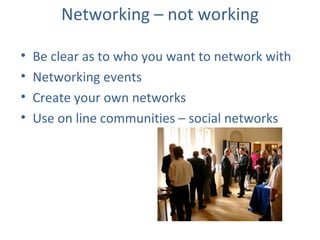 Networking – not working <ul><li>Be clear as to who you want to network with </li></ul><ul><li>Networking events </li></ul...