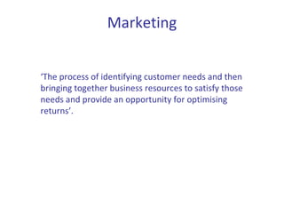 Marketing ‘ The process of identifying customer needs and then bringing together business resources to satisfy those needs...