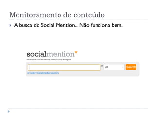 Monitoramento de conteúdo
   A busca do Social Mention... Não funciona bem.
 