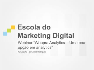 Escola do
Marketing Digital
Webinar “Woopra Analytics – Uma boa
opção em analytics”
12/jul/2012 – por Jessé Rodrigues
 