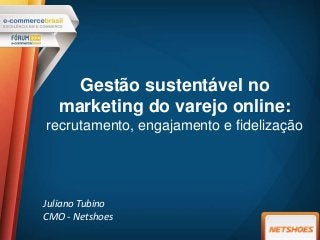 Gestão sustentável no
marketing do varejo online:
recrutamento, engajamento e fidelização
Juliano Tubino
CMO - Netshoes
 