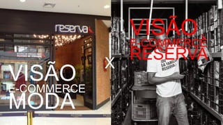 VISÃO
E-COMMERCE
MODA
X
VISÃO
E-COMMERCE
RESERVA