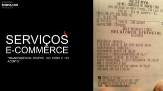 SERVIÇOS
E-COMMERCE
"TRANSPARÊNCIA SEMPRE. NO ERRO E NO
ACERTO."