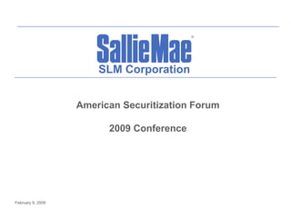 SLM Corporation


                   American Securitization Forum

                         2009 Conference




February 9, 2009
 