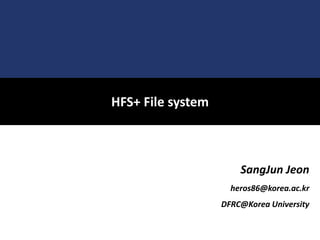 SangJun Jeon
heros86@korea.ac.kr
DFRC@Korea University
HFS+ File system
 