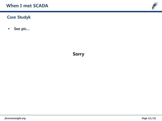 forensicinsight.org Page 13 / 21
When I met SCADA
Case Studyk
 See pic…
Sorry
 
