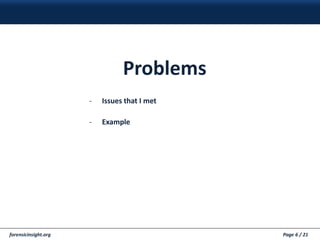 forensicinsight.org Page 6 / 21
Problems
- Issues that I met
- Example
 