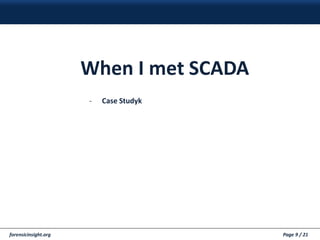 forensicinsight.org Page 9 / 21
When I met SCADA
- Case Studyk
 