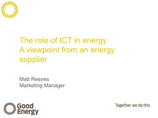 The role of ICT in energy
A viewpoint from an energy
supplier

Matt Reeves
Marketing Manager
 