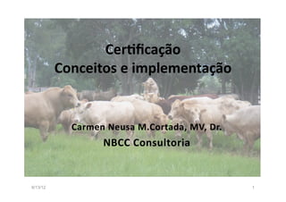 Cer$ﬁcação	
  
          Conceitos	
  e	
  implementação	
  


             Carmen	
   N eusa	
   M .Cortada,	
   M V,	
   D r.	
  
                        NBCC	
   C onsultoria	
  


8/13/12                                                                1
 