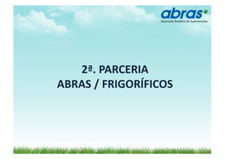 2ª.	
  PARCERIA	
  	
  
ABRAS	
  /	
  FRIGORÍFICOS	
  
 