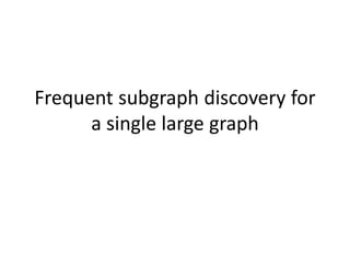 Frequent subgraph discovery for
      a single large graph
 