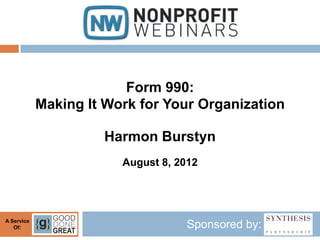 Form 990:
            Making It Work for Your Organization

                     Harmon Burstyn
                        August 8, 2012




A Service
   Of:                             Sponsored by:
 