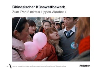 Chinesischer Küsswettbewerb
     Zum iPad 2 mittels Lippen-Akrobatik




34   «Von der Strategie zum Image - die Geheimnisse erfolgreicher Markenführung»  Basics id-ee Blog
 