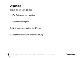 Agenda
    Basics id-ee Blog
    1. Zur Relevanz von Marken


    2. Der Markenbegriff


    3. Nutzenkomponenten der Marke


    4. Identitätsorientierte Markenführung




4   «Von der Strategie zum Image - die Geheimnisse erfolgreicher Markenführung»  Basics id-ee Blog
 