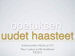 opetuksen
uudet haasteet
   SOSIAALINEN MEDIA JA TVT
   Mauri Laakso ja Ville Venäläinen
             9.8.2012
 