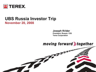 UBS Russia Investor Trip
November 20, 2008

                      Joseph Krider
                      President, Russia / CIS
                      Terex Corporation
 