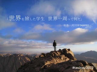 世界を旅した学生
「          世界一周って何だ」
              世界一周団体TABIPPO




                  #tavinavi2012
 