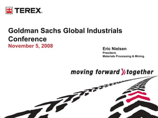 Goldman Sachs Global Industrials
Conference
November 5, 2008          Eric Nielsen
                          President,
                          Materials Processing & Mining
 