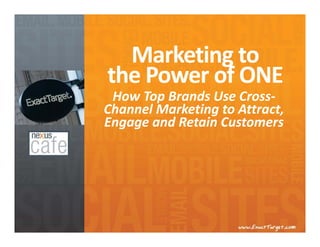Marketing to 
the Power of ONE
 How Top Brands Use Cross‐
Channel Marketing to Attract, 
Engage and Retain Customers
 