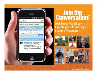 Join the
                                           Conversation!
                                           Joel Book: @JoelBook
                                           ExactTarget:  #ExactTarget
I'm learning how all the "cool kids" use
digital media for lifecycle customer       Event:  #NexusCafe
engagement! #NexusCafe #ExactTarget
 