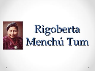 Rigoberta Mench ú Tum  