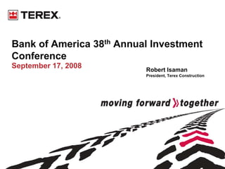 Bank of America 38th Annual Investment
Conference
September 17, 2008        Robert Isaman
                          President, Terex Construction
 