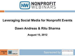 Leveraging Social Media for Nonprofit Events

            Dawn Andreas & Ritu Sharma
                   August 15, 2012




A Service
   Of:                         Sponsored by:
 