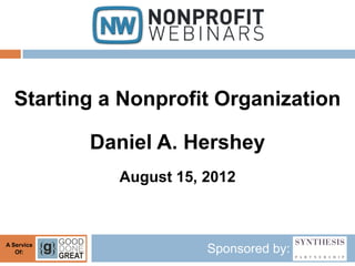 Starting a Nonprofit Organization

            Daniel A. Hershey
              August 15, 2012



A Service
   Of:                   Sponsored by:
 